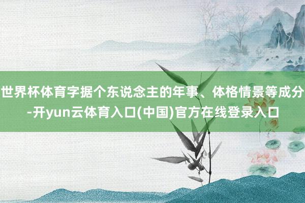 世界杯体育字据个东说念主的年事、体格情景等成分-开yun云体育入口(中国)官方在线登录入口