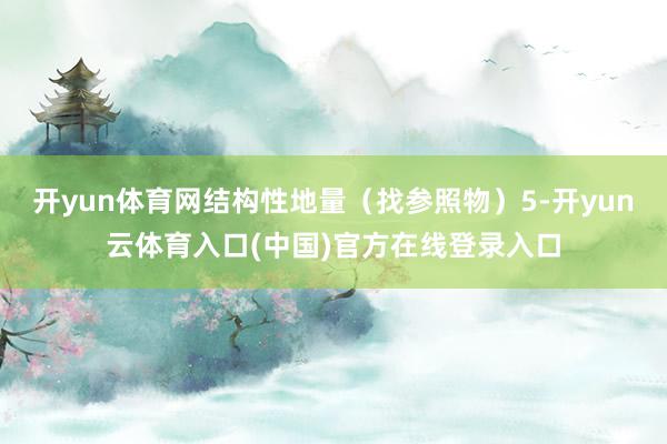 开yun体育网结构性地量（找参照物）5-开yun云体育入口(中国)官方在线登录入口