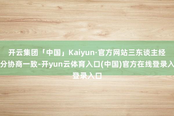 开云集团「中国」Kaiyun·官方网站三东谈主经充分协商一致-开yun云体育入口(中国)官方在线登录入口