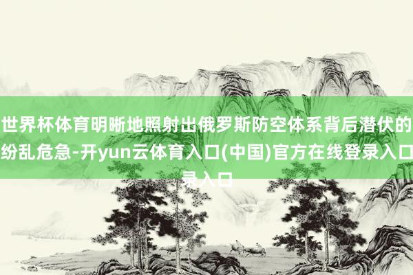 世界杯体育明晰地照射出俄罗斯防空体系背后潜伏的纷乱危急-开yun云体育入口(中国)官方在线登录入口