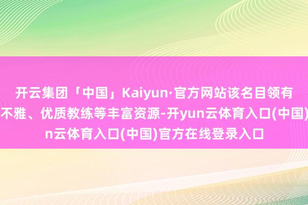 开云集团「中国」Kaiyun·官方网站该名目领有多维交通、山海景不雅、优质教练等丰富资源-开yun云体育入口(中国)官方在线登录入口