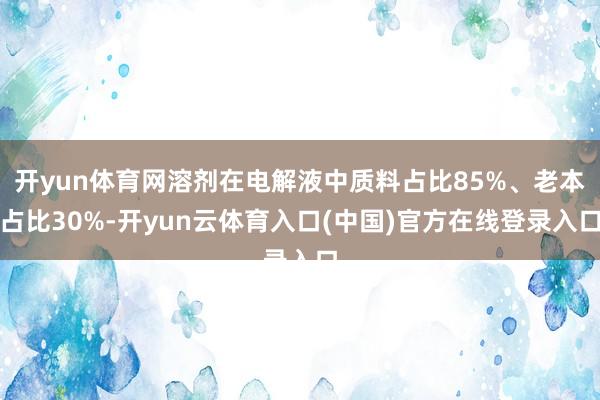 开yun体育网溶剂在电解液中质料占比85%、老本占比30%-开yun云体育入口(中国)官方在线登录入口