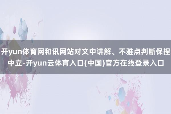 开yun体育网和讯网站对文中讲解、不雅点判断保捏中立-开yun云体育入口(中国)官方在线登录入口