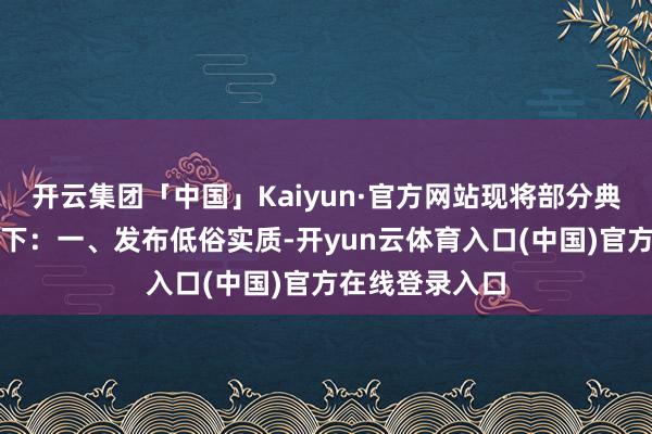 开云集团「中国」Kaiyun·官方网站现将部分典型案例通报如下：一、发布低俗实质-开yun云体育入口(中国)官方在线登录入口